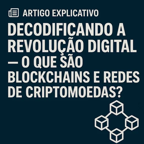 Decodificando a Revolução Digital — O Que São Blockchains e Redes de Criptomoedas?